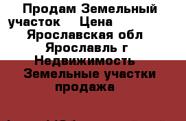 Продам Земельный участок  › Цена ­ 350 000 - Ярославская обл., Ярославль г. Недвижимость » Земельные участки продажа   